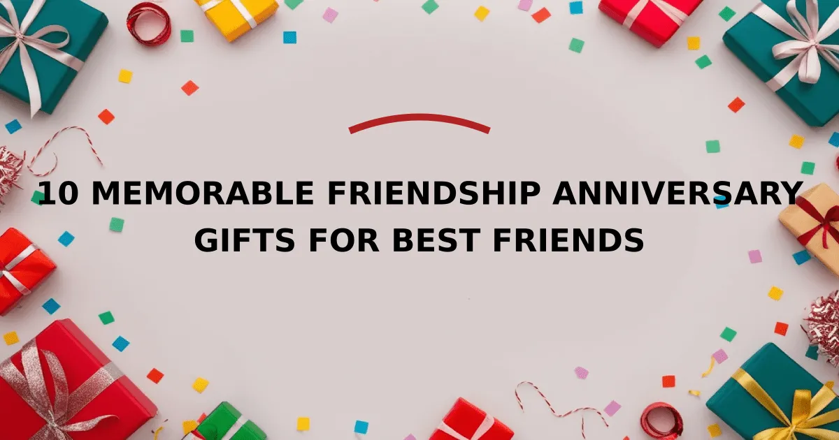 10 Memorable Friendship Anniversary Gifts for Best Friends